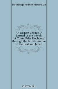 An eastern voyage. A journal of the travels of Count Fritz Hochberg through the British empire in the East and Japan