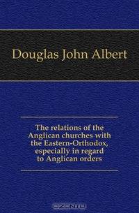 The relations of the Anglican churches with the Eastern-Orthodox, especially in regard to Anglican orders