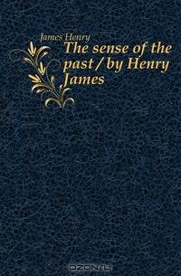 The sense of the past / by Henry James