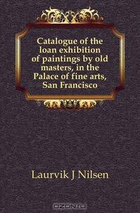 Catalogue of the loan exhibition of paintings by old masters, in the Palace of fine arts, San Francisco