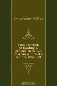 From Harrison to Harding, a personal narrative, covering a third of a century, 1888-1921