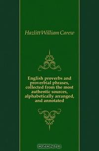 English proverbs and proverbial phrases, collected from the most authentic sources, alphabetically arranged, and annotated