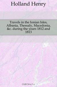 Travels in the Ionian Isles, Albania, Thessaly, Macedonia, &c. during the years 1812 and 1813