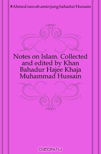 Notes on Islam. Collected and edited by Khan Bahadur Hajee Khaja Muhammad Hussain