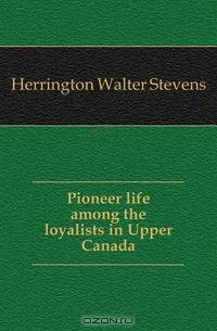 Pioneer life among the loyalists in Upper Canada