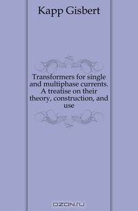 Transformers for single and multiphase currents. A treatise on their theory, construction, and use