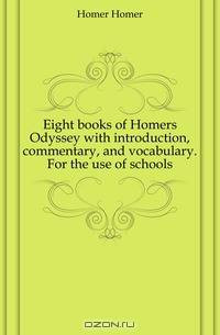 Eight books of Homers Odyssey with introduction, commentary, and vocabulary. For the use of schools