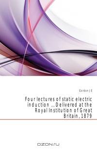 Four lectures of static electric induction Delivered at the Royal Institution of Great Britain, 1879