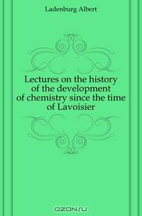 Lectures on the history of the development of chemistry since the time of Lavoisier
