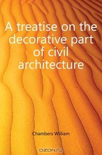 A treatise on the decorative part of civil architecture