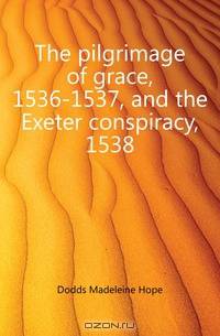 The pilgrimage of grace, 1536-1537, and the Exeter conspiracy, 1538