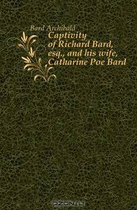 Captivity of Richard Bard, esq., and his wife, Catharine Poe Bard