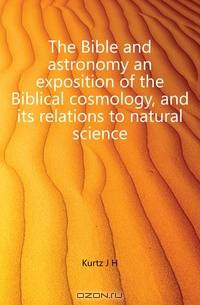 The Bible and astronomy an exposition of the Biblical cosmology, and its relations to natural science