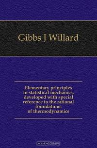 Elementary principles in statistical mechanics, developed with special reference to the rational foundations of thermodynamics