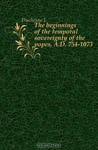 The beginnings of the temporal sovereignty of the popes, A.D. 754-1073