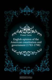 English opinion of the American constitution and government (1783-1798)