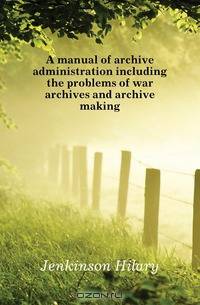 A manual of archive administration including the problems of war archives and archive making
