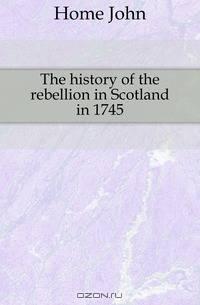 The history of the rebellion in Scotland in 1745