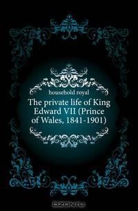 The private life of King Edward VII (Prince of Wales, 1841-1901)