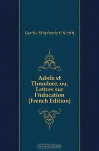 Adele et Theodore, ou, Lettres sur l