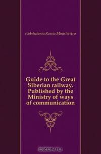 Guide to the Great Siberian railway. Published by the Ministry of ways of communication