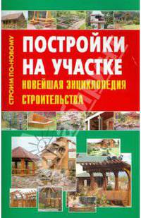 Постройки на участке. Новейшая энциклопедия строительства