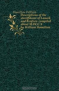 Descriptions of the sheriffdoms of Lanark and Renfrew compiled about M.DCC.X by William Hamilton