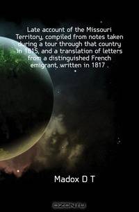 Late account of the Missouri Territory, compiled from notes taken during a tour through that country in 1815, and a translation of letters from a distinguished French emigrant, written in 1817 ..