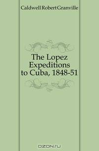 The Lopez Expeditions to Cuba, 1848-51