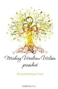 Making Woodrow Wilson president