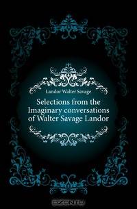 Selections from the Imaginary conversations of Walter Savage Landor