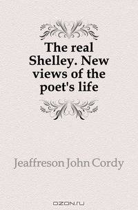 The real Shelley. New views of the poet