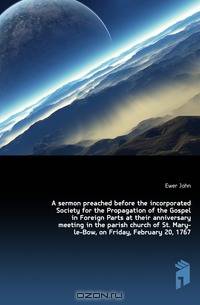 A sermon preached before the incorporated Society for the Propagation of the Gospel in Foreign Parts at their anniversary meeting in the parish church of St. Mary-le-Bow, on Friday, February 20, 1767