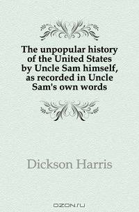 The unpopular history of the United States by Uncle Sam himself, as recorded in Uncle Sam