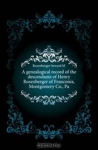 A genealogical record of the descendants of Henry Rosenberger of Franconia, Montgomery Co., Pa