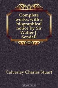 Complete works, with a biographical notice by Sir Walter J. Sendall