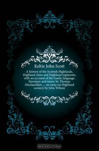 A history of the Scottish Highlands, Highland clans and Highland regiments, with an account of the Gaelic language, literature and music by Thomas Maclauchlan, ... an essay on Highland scenery by John Wilson
