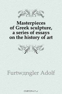 Masterpieces of Greek sculpture, a series of essays on the history of art