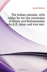 The Indian calendar, with tables for tor the conversion of Hindu and Muhammadan into A.D. dates, and vice versa