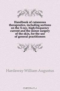 Handbook of cutaneous therapeutics, including sections on the X-ray, high-frequency current and the minor surgery of the skin, for the use of general practitioners