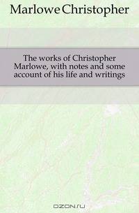 The works of Christopher Marlowe, with notes and some account of his life and writings