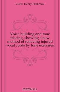 Voice building and tone placing, showing a new method of relieving injured vocal cords by tone exercises