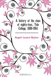 A history of the class of eighty-four, Yale College, 1880-1914