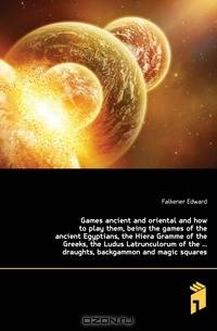 Games ancient and oriental and how to play them, being the games of the ancient Egyptians, the Hiera Gramme of the Greeks, the Ludus Latrunculorum of the draughts, backgammon and magic squares