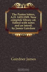 The Paston letters, A.D. 1422-1509. New complete library ed. Edited with notes and an introd. by James Gairdner