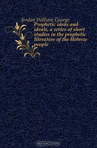 Prophetic ideas and ideals, a series of short studies in the prophetic literature of the Hebrew people