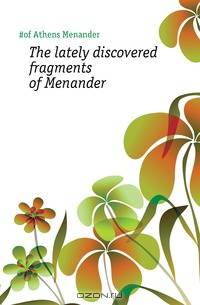 The lately discovered fragments of Menander