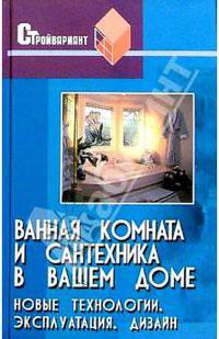 Ванная комната и сантехника в вашем доме: Новые технологии. Эксплуатация. Дизайн - (Стройвариант)