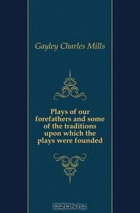 Plays of our forefathers and some of the traditions upon which the plays were founded