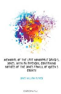Memorial of the late Honorable David S. Jones. With an appendix, containing notices of the Jones family, of Queen